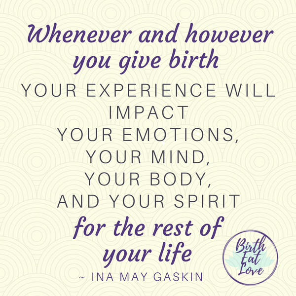 Ina May Gaskin quote - birth will impact your emotions, your mind, your body and your spirit for the rest of your life.